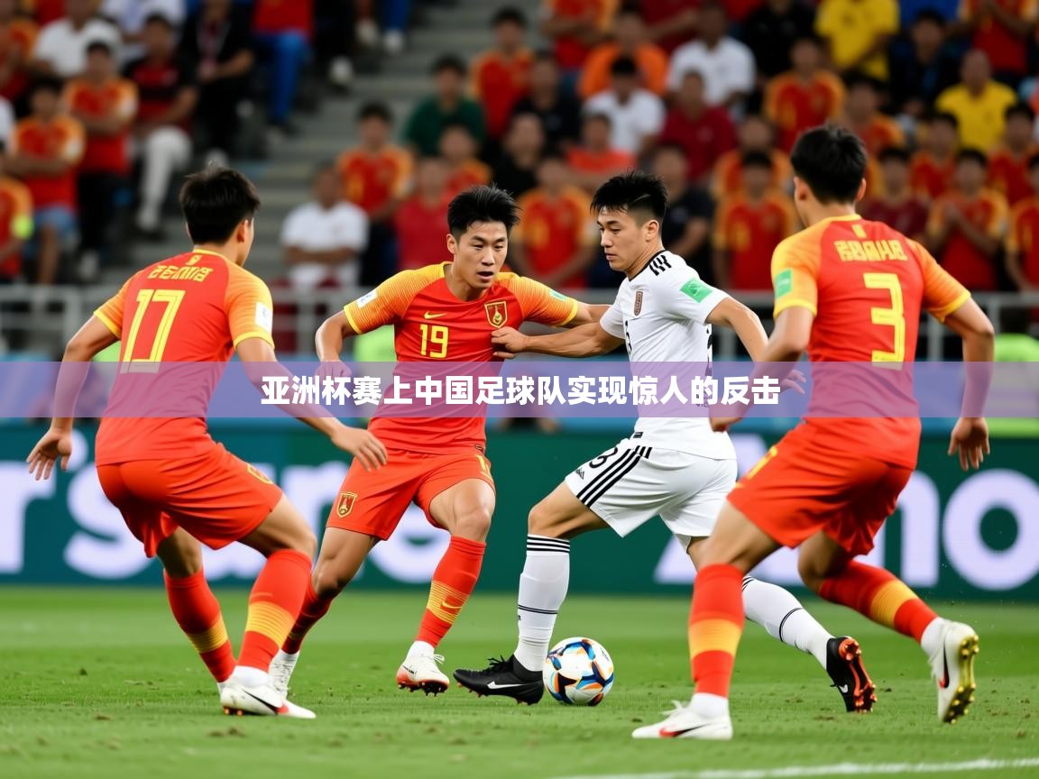 2025爱游戏体育在线入口亚洲杯赛上中国足球队实现惊人的反击