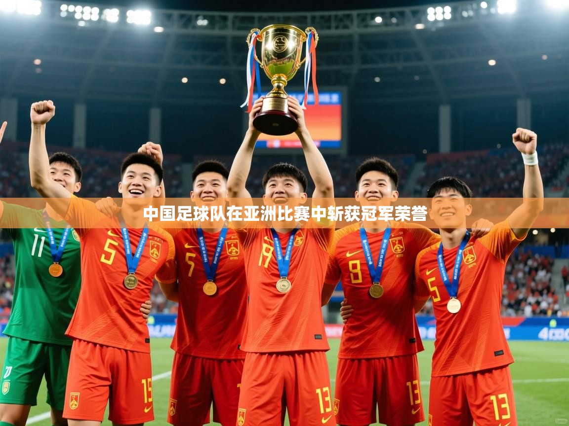 2025爱游戏体育在线直播中国足球队在亚洲比赛中斩获冠军荣誉