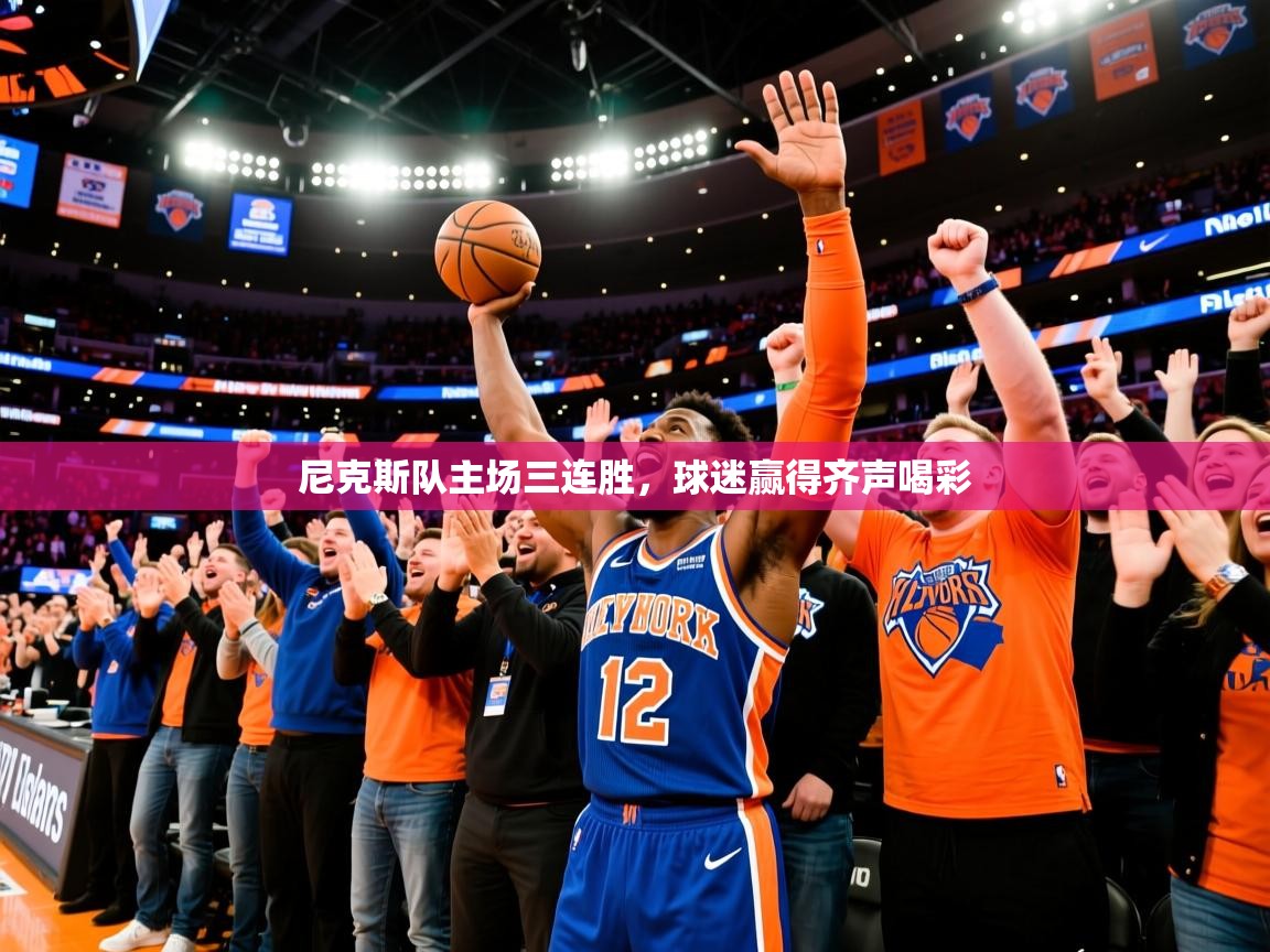 2025爱游戏体育在线投注尼克斯队主场三连胜,球迷赢得齐声喝彩
