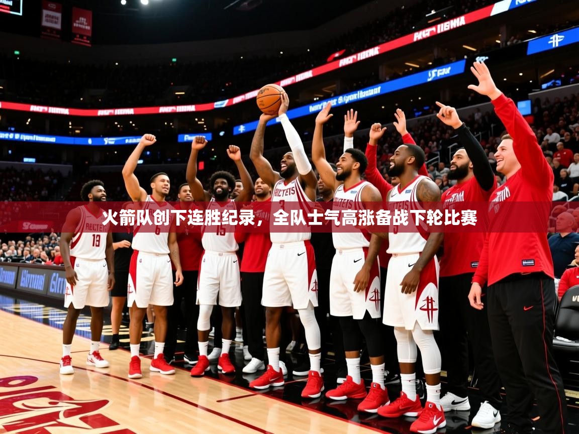 2025爱游戏体育在线官网入口火箭队创下连胜纪录,全队士气高涨备战下轮比赛