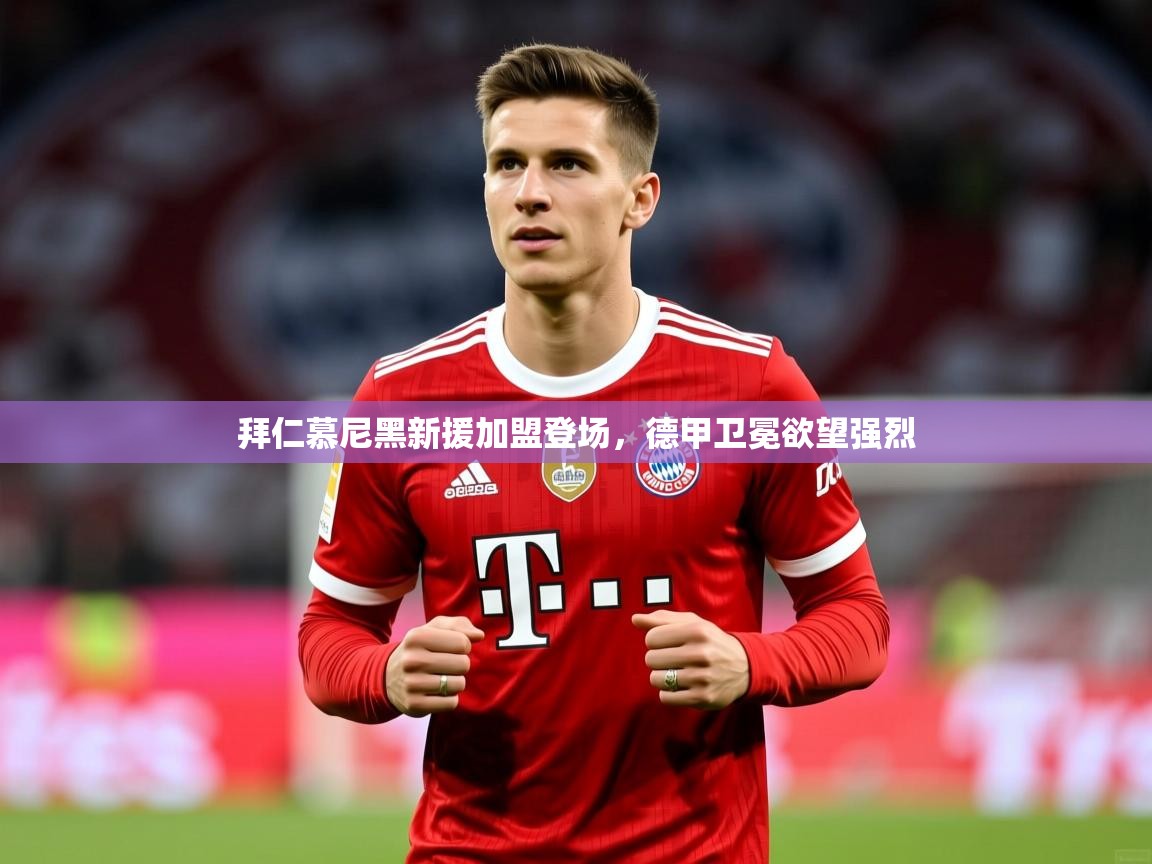2025爱游戏体育官网拜仁慕尼黑新援加盟登场,德甲卫冕欲望强烈