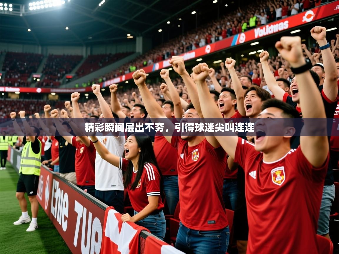 2025爱游戏体育平台精彩瞬间层出不穷,引得球迷尖叫连连