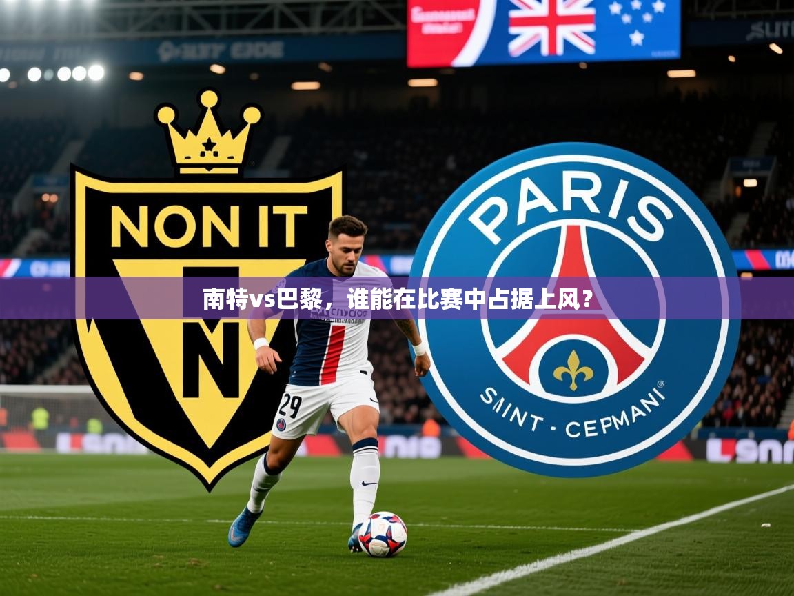 2025爱游戏体育app入口南特vs巴黎,谁能在比赛中占据上风?