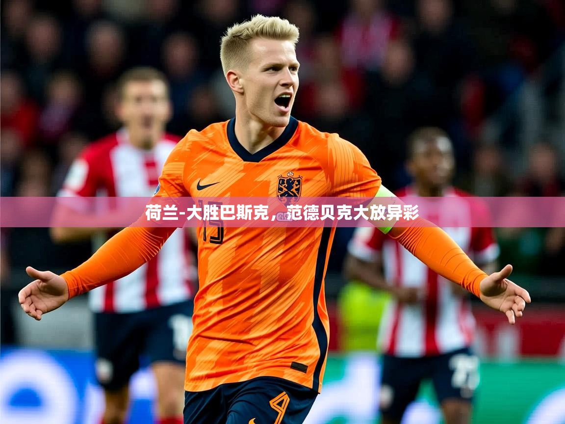 2025爱游戏体育注册网址荷兰-大胜巴斯克,范德贝克大放异彩