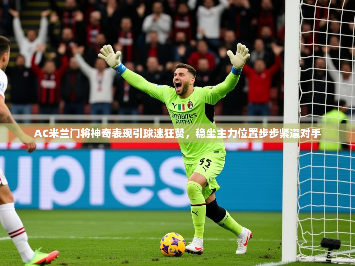 2025爱游戏体育在线娱乐AC米兰门将神奇表现引球迷狂赞，稳坐主力位置步步紧逼对手  第1张