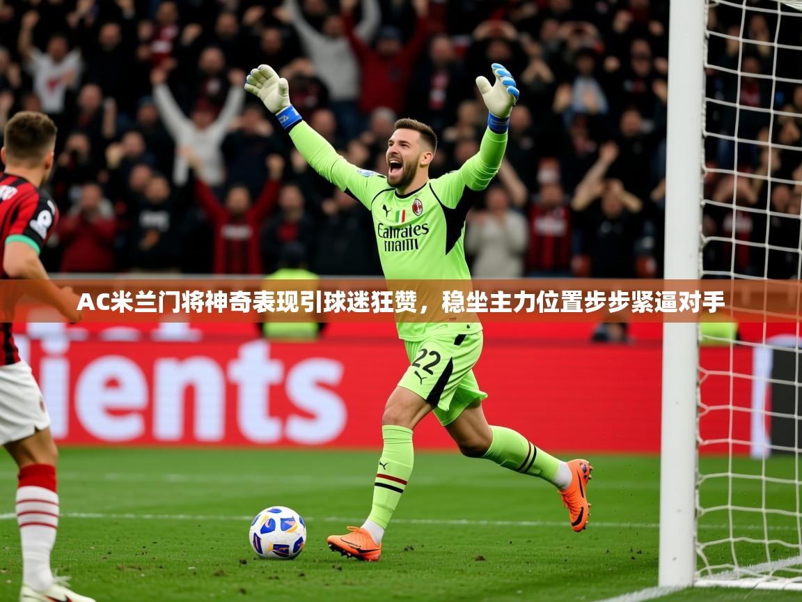 2025爱游戏体育在线娱乐AC米兰门将神奇表现引球迷狂赞，稳坐主力位置步步紧逼对手  第2张
