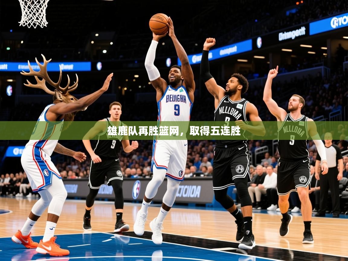 2025爱游戏体育网页版登录入口雄鹿队再胜篮网，取得五连胜