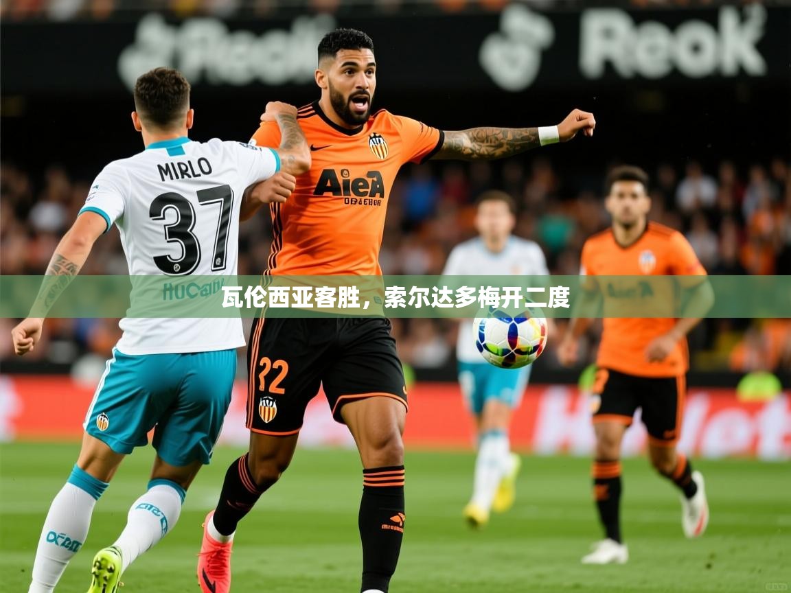 2025爱游戏体育(中国)官方网站瓦伦西亚客胜，索尔达多梅开二度