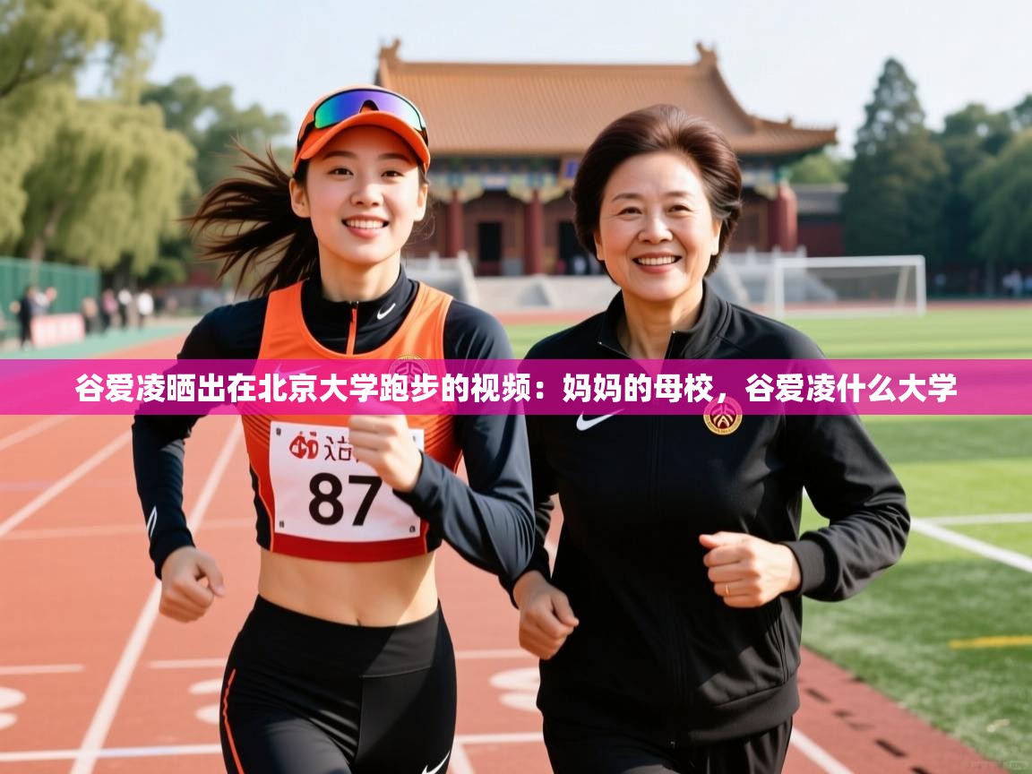 2025爱游戏体育app入口谷爱凌晒出在北京大学跑步的视频:妈妈的母校,谷爱凌什么大学 第2张