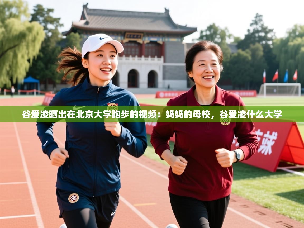 2025爱游戏体育app入口谷爱凌晒出在北京大学跑步的视频:妈妈的母校,谷爱凌什么大学 第4张