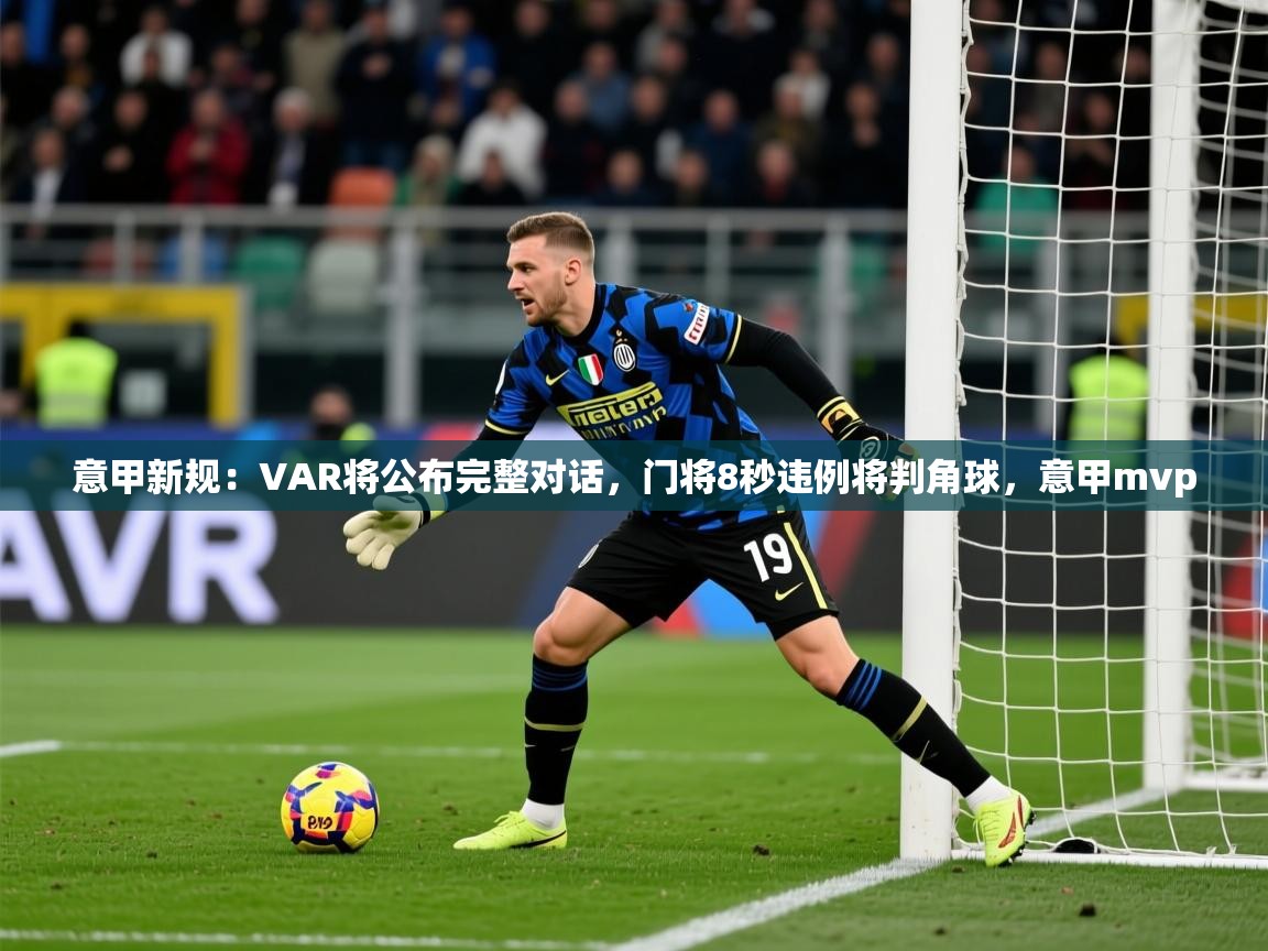 2025爱游戏体育在线登录入口意甲新规:VAR将公布完整对话,门将8秒违例将判角球,意甲mvp