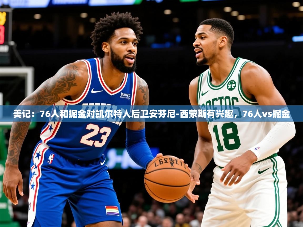 2025爱游戏体育网页版官方入口美记:76人和掘金对凯尔特人后卫安芬尼-西蒙斯有兴趣,76人vs掘金