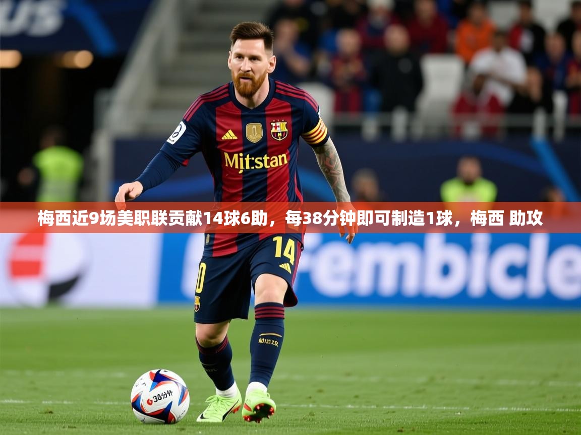 2025爱游戏体育在线官网入口梅西近9场美职联贡献14球6助,每38分钟即可制造1球,梅西 助攻