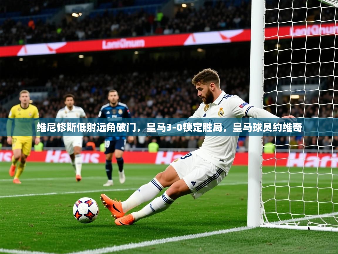 2025爱游戏体育官方app官网维尼修斯低射远角破门，皇马3-0锁定胜局，皇马球员约维奇  第1张