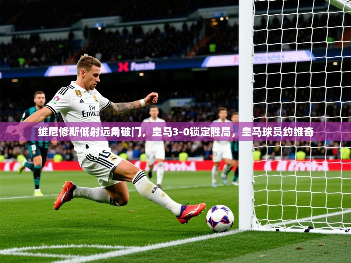 2025爱游戏体育官方app官网维尼修斯低射远角破门，皇马3-0锁定胜局，皇马球员约维奇  第3张