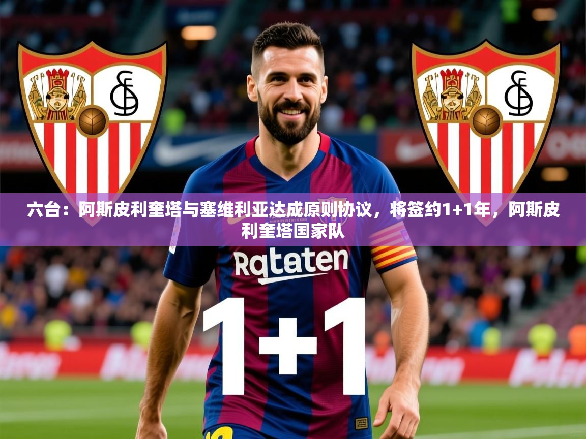 2025爱游戏体育官网六台：阿斯皮利奎塔与塞维利亚达成原则协议，将签约1+1年，阿斯皮利奎塔国家队  第4张