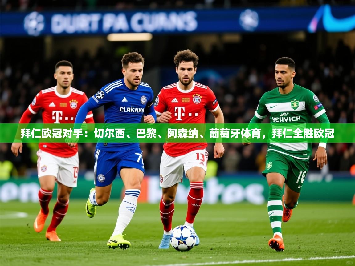 2025爱游戏体育在线注册拜仁欧冠对手：切尔西、巴黎、阿森纳、葡萄牙体育，拜仁全胜欧冠  第1张