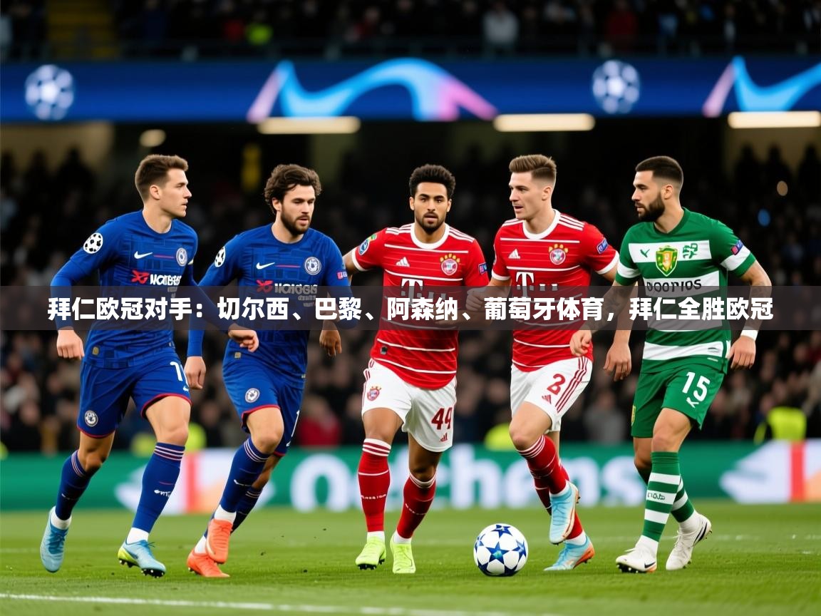 2025爱游戏体育在线注册拜仁欧冠对手：切尔西、巴黎、阿森纳、葡萄牙体育，拜仁全胜欧冠  第3张