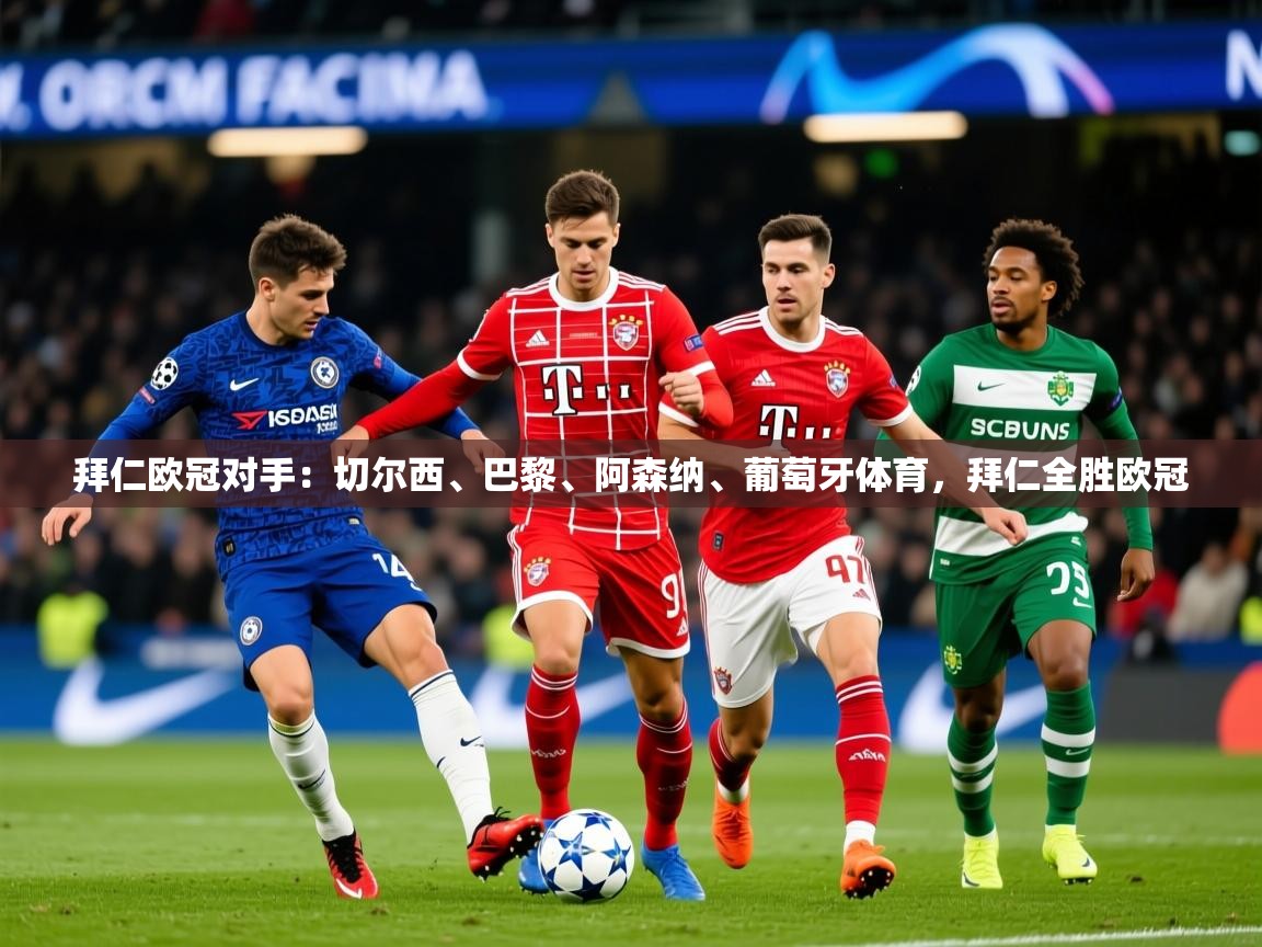 2025爱游戏体育在线注册拜仁欧冠对手：切尔西、巴黎、阿森纳、葡萄牙体育，拜仁全胜欧冠  第4张