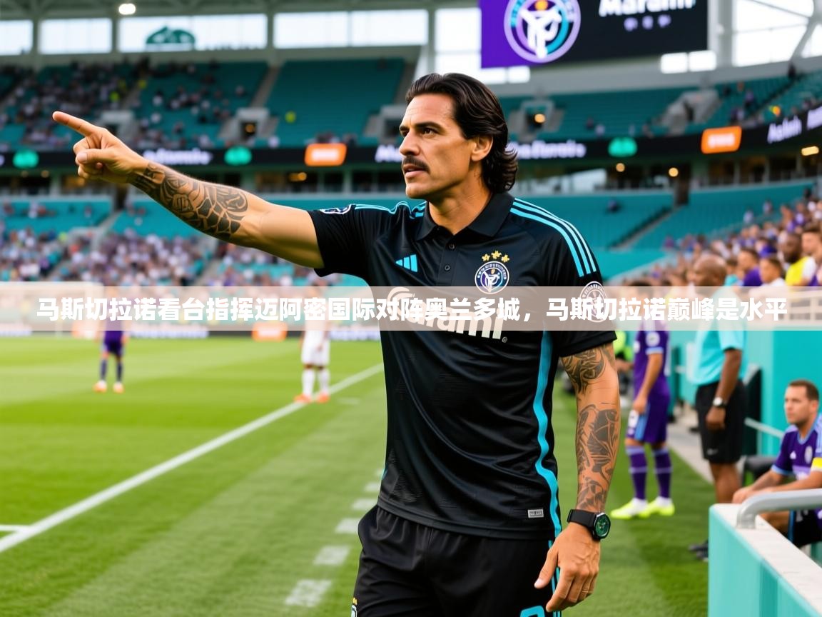 2025爱游戏体育注册流程马斯切拉诺看台指挥迈阿密国际对阵奥兰多城,马斯切拉诺巅峰是水平