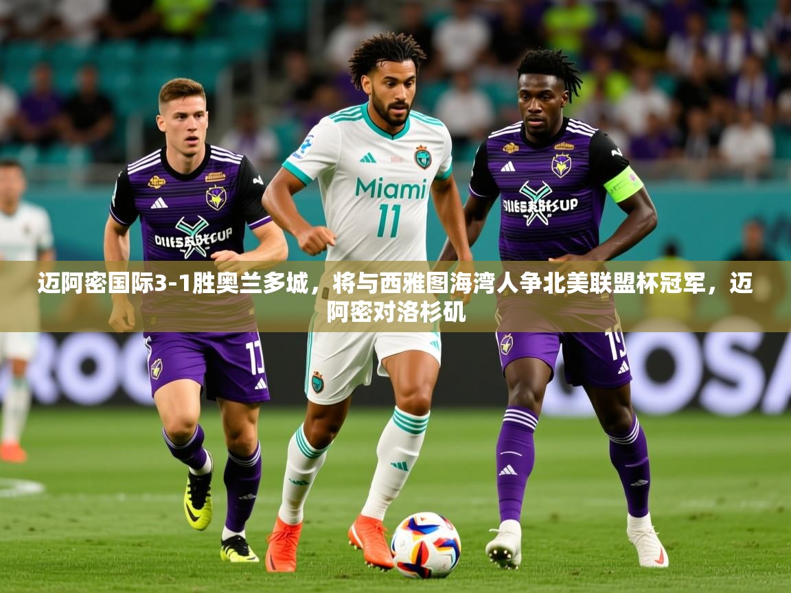 2025爱游戏体育在线登录入口迈阿密国际3-1胜奥兰多城,将与西雅图海湾人争北美联盟杯冠军,迈阿密对洛杉矶