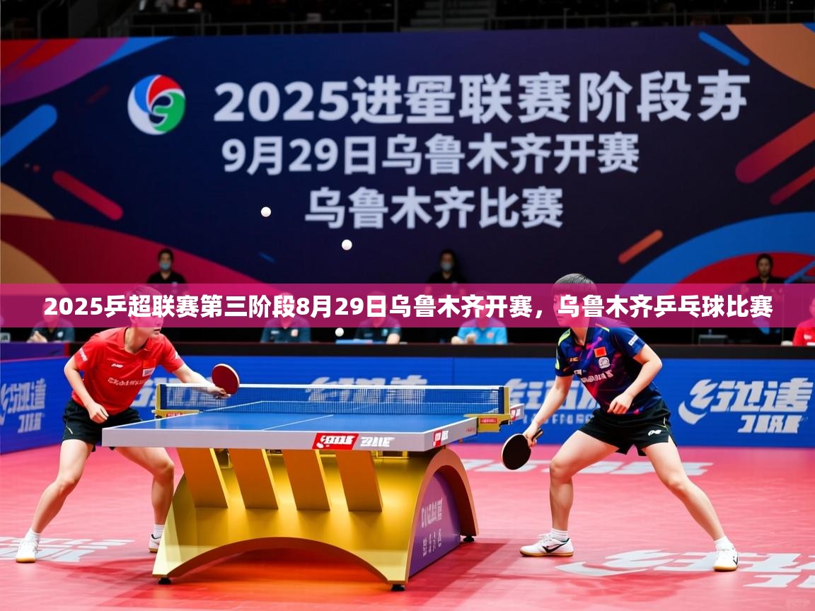 2025爱游戏体育在线登录地址2025乒超联赛第三阶段8月29日乌鲁木齐开赛,乌鲁木齐乒乓球比赛