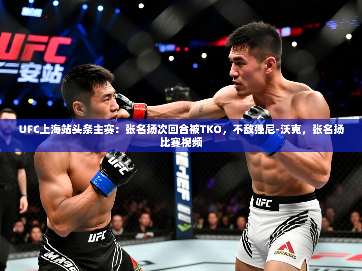 2025爱游戏体育在线娱乐UFC上海站头条主赛:张名扬次回合被TKO,不敌强尼-沃克,张名扬比赛视频