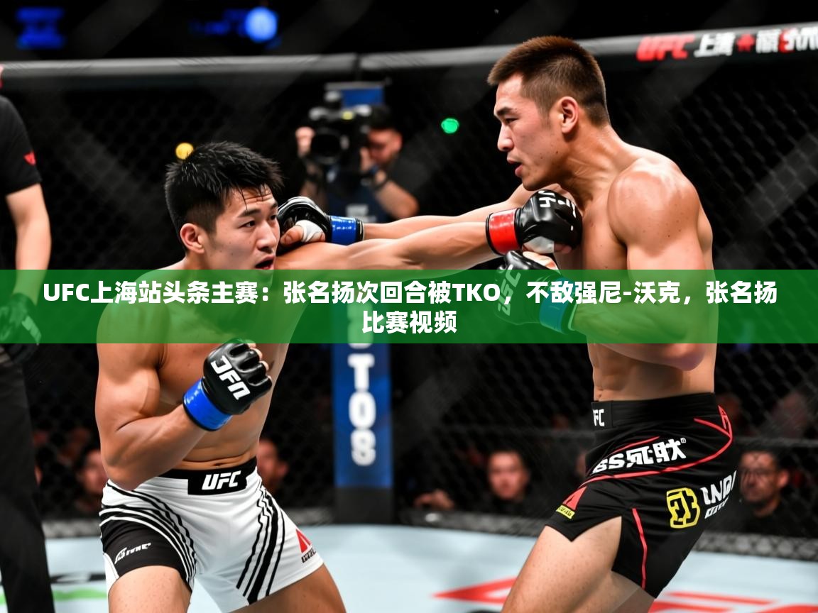 2025爱游戏体育在线娱乐UFC上海站头条主赛：张名扬次回合被TKO，不敌强尼-沃克，张名扬比赛视频  第2张
