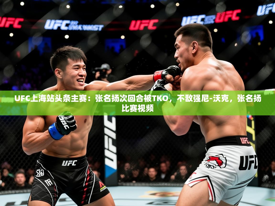 2025爱游戏体育在线娱乐UFC上海站头条主赛：张名扬次回合被TKO，不敌强尼-沃克，张名扬比赛视频  第4张