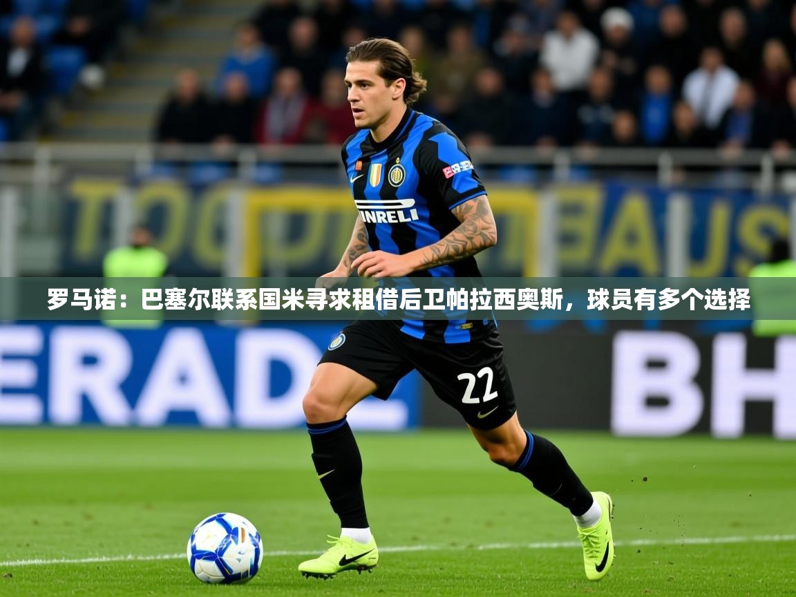2025爱游戏体育在线平台罗马诺:巴塞尔联系国米寻求租借后卫帕拉西奥斯,球员有多个选择 第2张