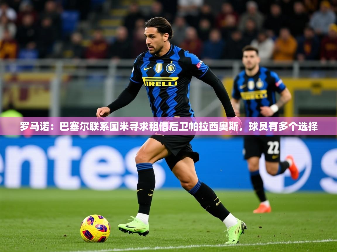 2025爱游戏体育在线平台罗马诺:巴塞尔联系国米寻求租借后卫帕拉西奥斯,球员有多个选择 第4张