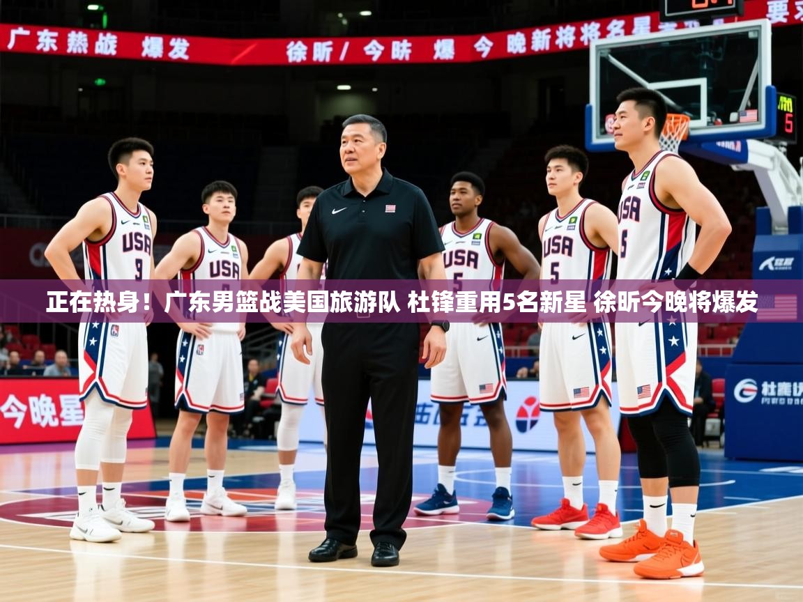 2025爱游戏体育在线网站登录正在热身！广东男篮战美国旅游队 杜锋重用5名新星 徐昕今晚将爆发  第1张