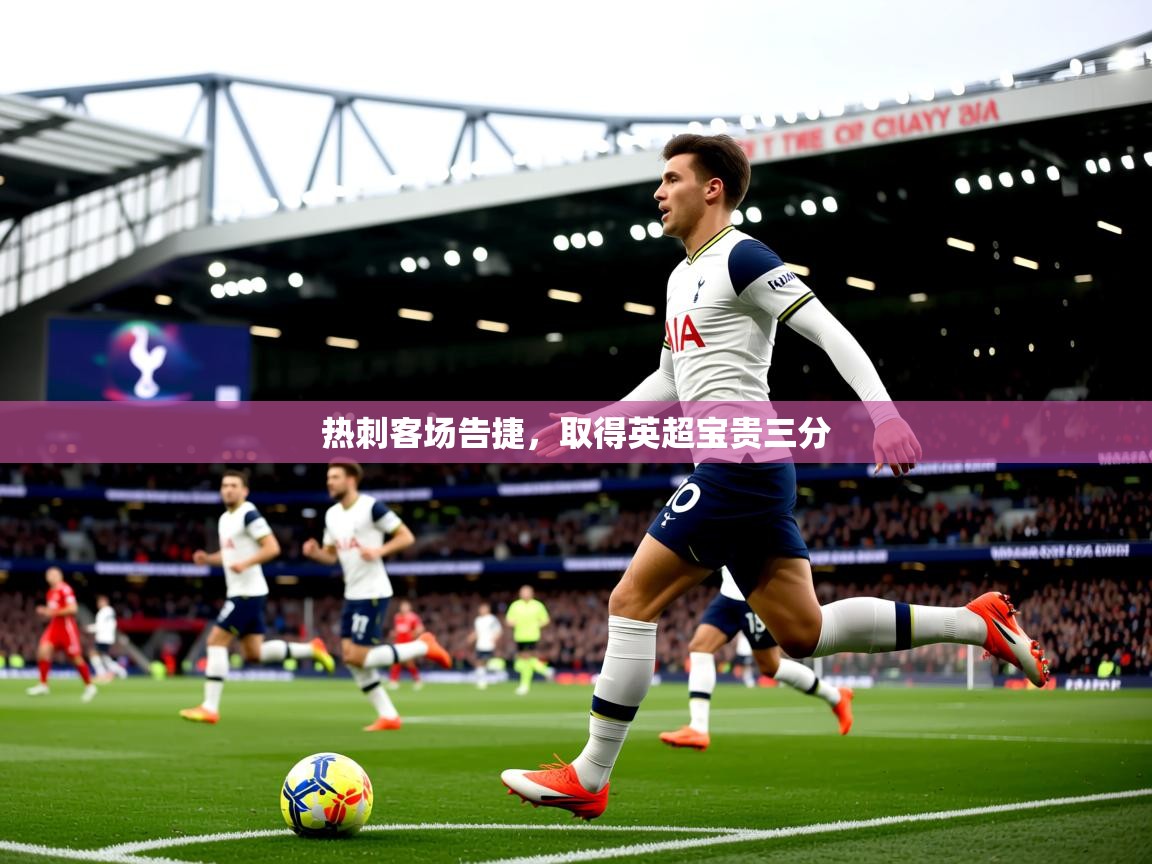 2026爱游戏体育在线app热刺客场告捷，取得英超宝贵三分  第1张