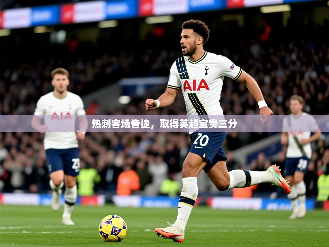 2026爱游戏体育在线app热刺客场告捷，取得英超宝贵三分  第3张