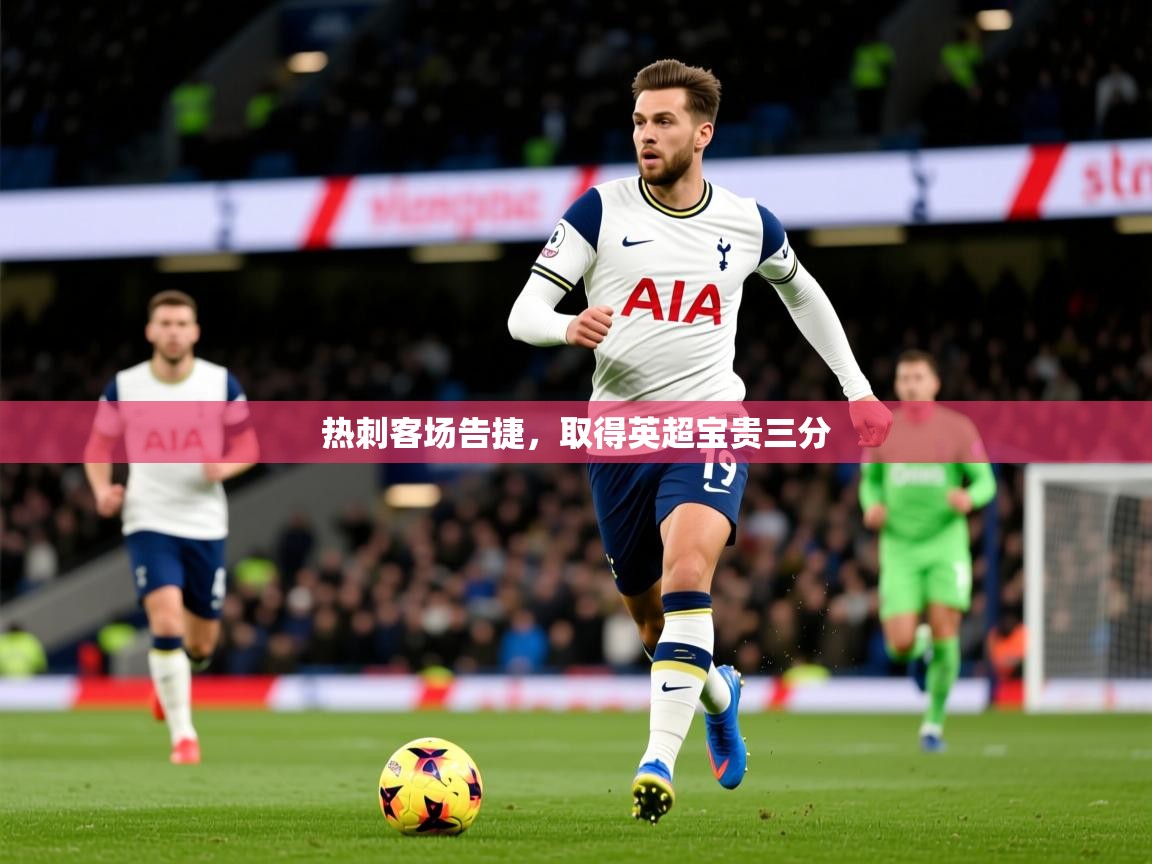 2026爱游戏体育在线app热刺客场告捷，取得英超宝贵三分  第4张