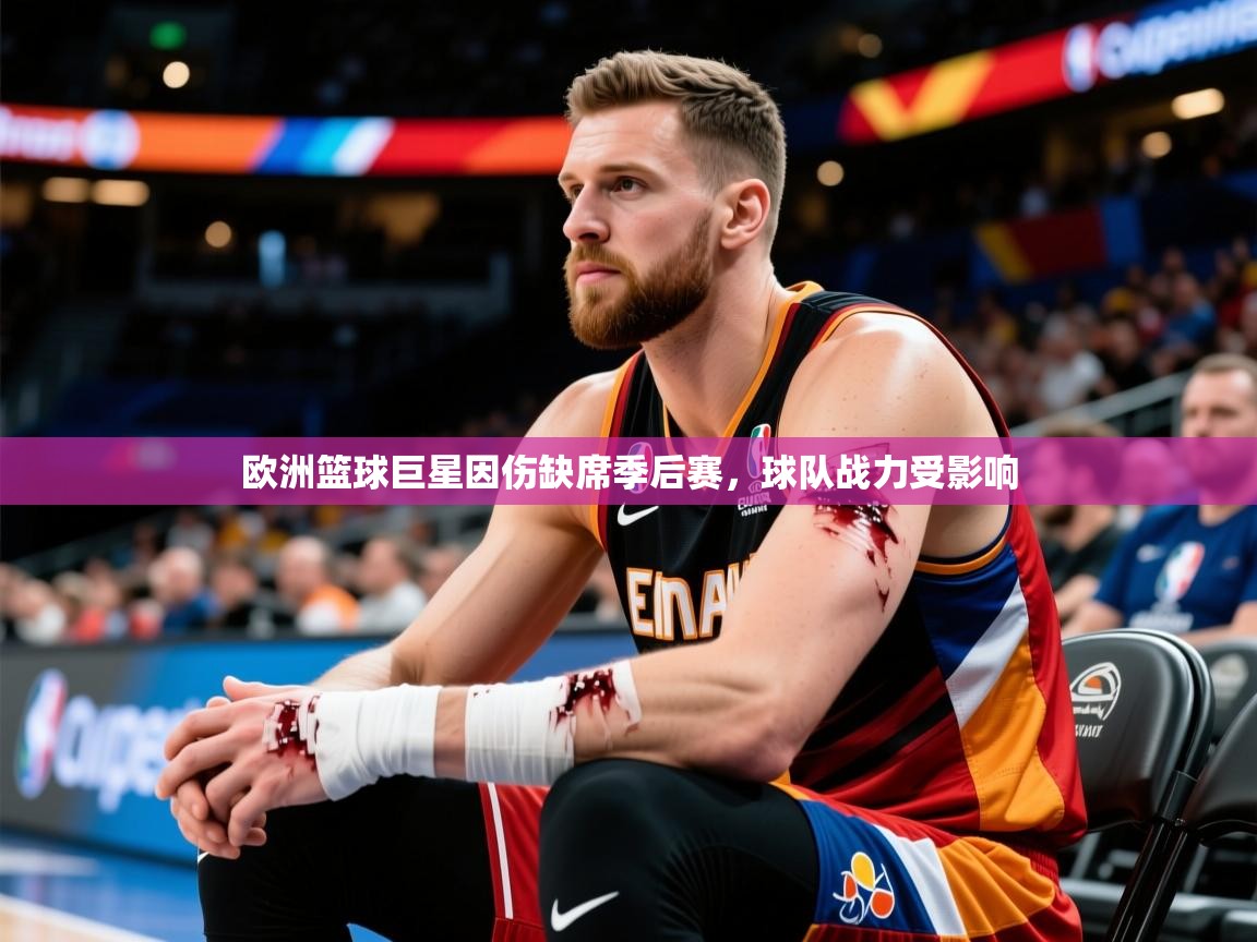 2026爱游戏体育在线登录欧洲篮球巨星因伤缺席季后赛，球队战力受影响