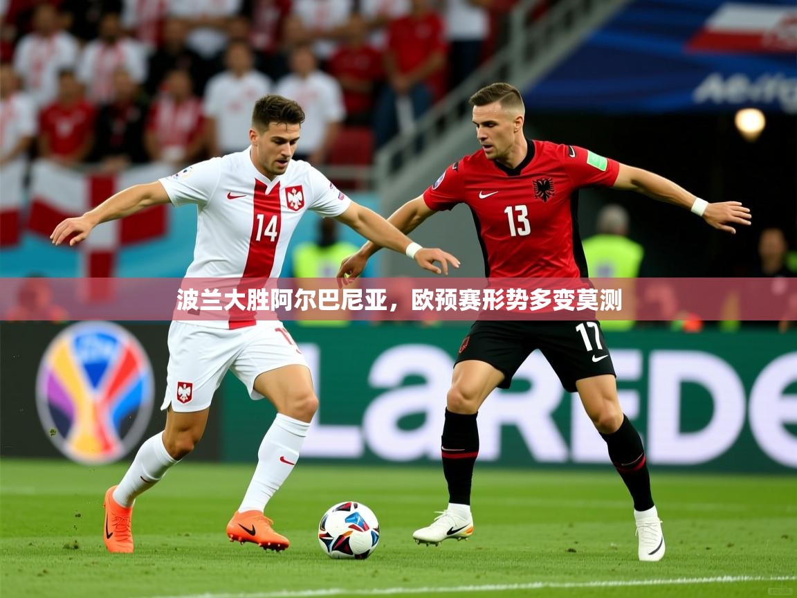 2026爱游戏体育注册网址波兰大胜阿尔巴尼亚,欧预赛形势多变莫测