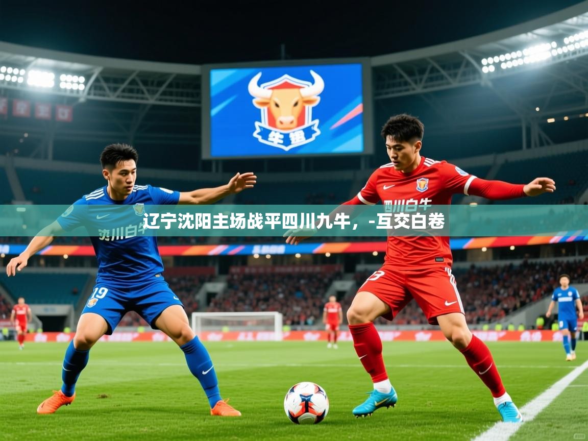 2026爱游戏体育app辽宁沈阳主场战平四川九牛，-互交白卷  第2张