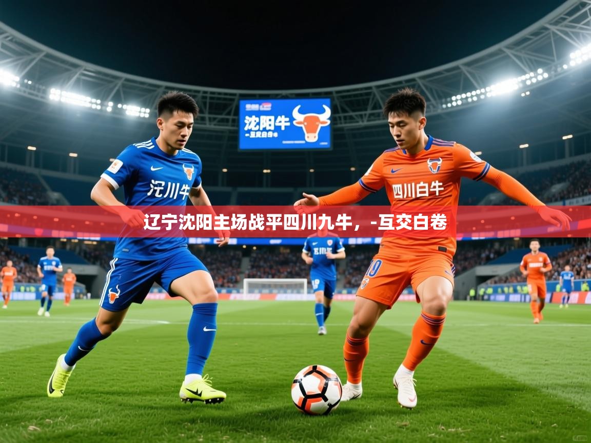 2026爱游戏体育app辽宁沈阳主场战平四川九牛，-互交白卷  第3张