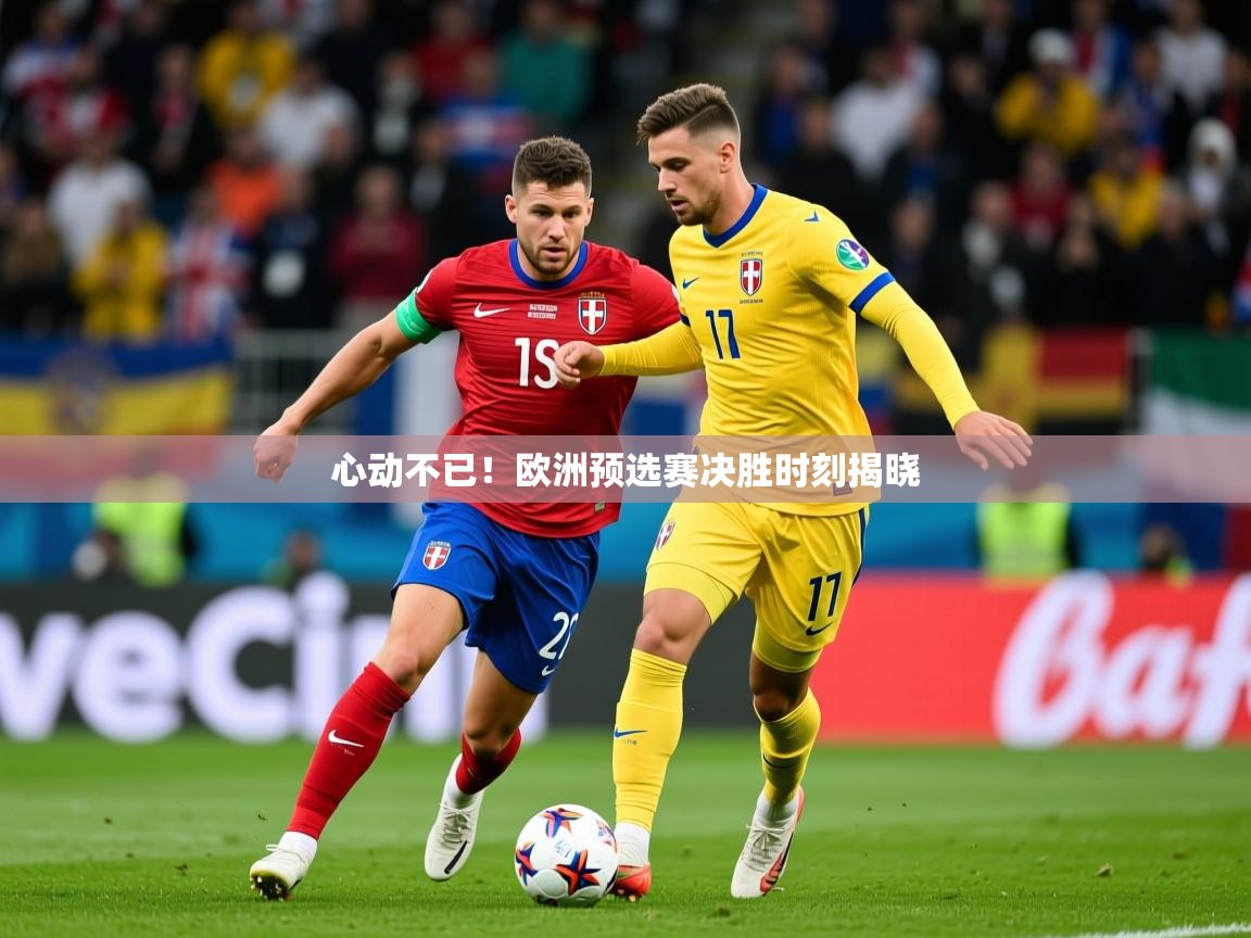 2026爱游戏ayx体育app官网入口心动不已！欧洲预选赛决胜时刻揭晓  第3张