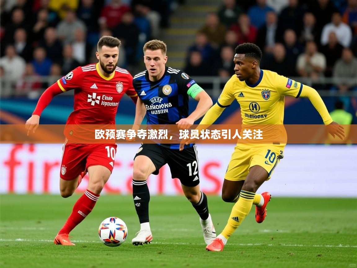 2026爱游戏体育平台欧预赛争夺激烈,球员状态引人关注 第3张